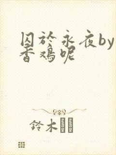 囚于永夜by麦香鸡呢