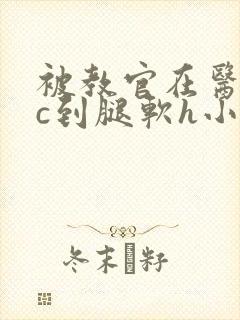 被教官在医务室c到腿软h小说