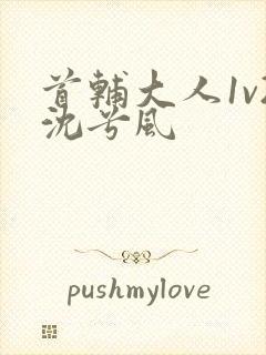 首辅大人1v2沈兮风