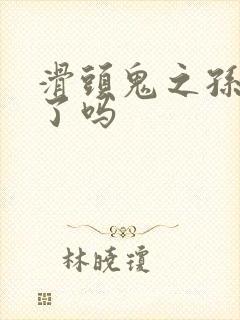 滑头鬼之孙完结了吗