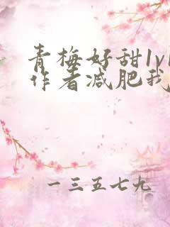 青梅好甜1v1作者减肥我不吃