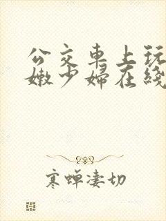 公交车上玩弄白嫩少妇在线观看