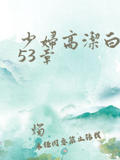 少妇高洁白义第53章