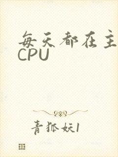 每天都在主动求CPU