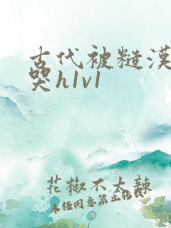 古代被糙汉被禽哭h1v1