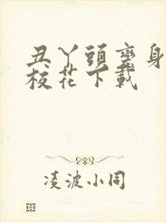 丑丫头变身美女校花下载