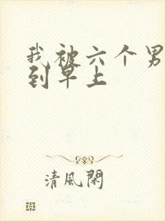我被六个男人躁到早上