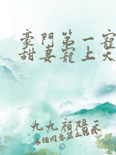 豪门第一宠大佬甜妻宠上天