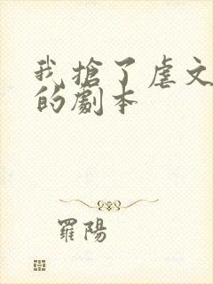 我抢了虐文男主的剧本