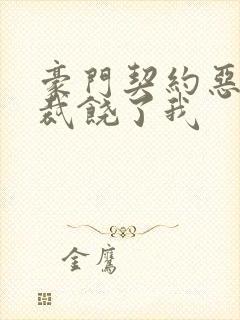 豪门契约恶魔总裁饶了我