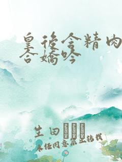 皇后含精肉臀迎合娇吟