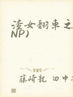 渣女翻车之后(NP)