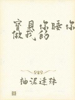 宝贝你睡你的我做我的
