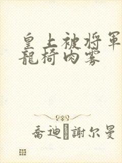 皇上被将军压到龙椅肉雾