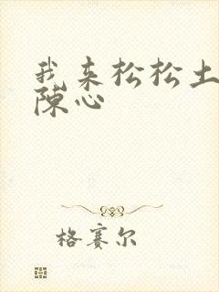 我来松松土全文陈心