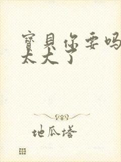 宝贝你要吗快点太大了