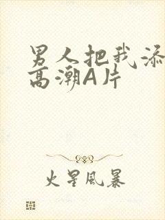 男人把我添到了高潮A片