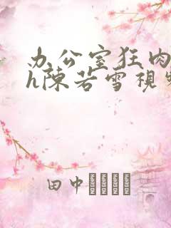 办公室狂肉校花h陈若雪视频