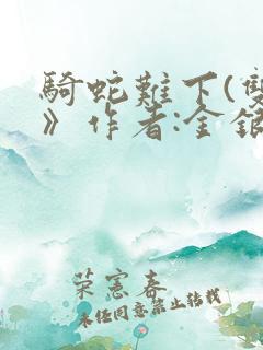 骑蛇难下(双)》作者:金银花露