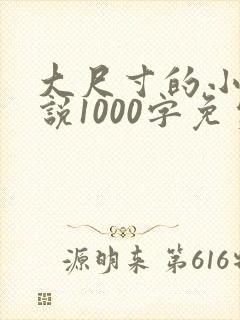 大尺寸的小黄说说1000字免费阅读