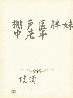 棚户区胖妹专接中老年