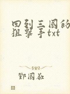 回到三国的特种狙击手txt