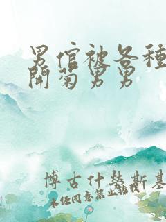 男倌被各种玉势开菊男男