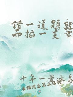 错一道题就往下面插一支笔怎么办