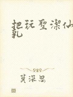 把玩圣洁仙子雪乳