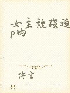 女主被强迫群np肉