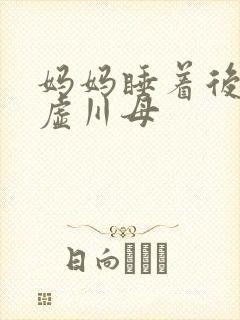 妈妈睡着后续集虚川母