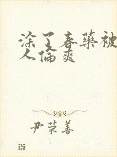 涂了春药被一群人伦爽