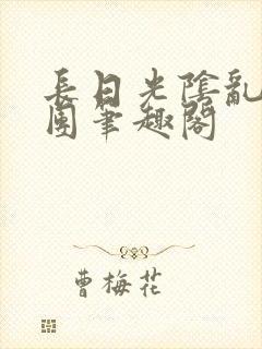 长日光阴乱作一团笔趣阁