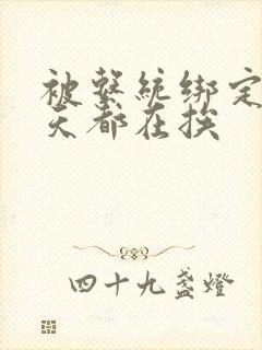 被系统绑定后每天都在挨