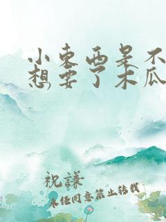 小东西是不是又想要了木瓜