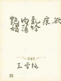 艳肉乱痕欲艳春媚荡吟