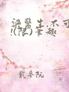 梁医生,不可以!(限)笔趣