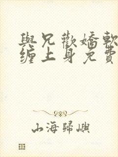 与兄欢娇软嫡女缠上身免费阅读