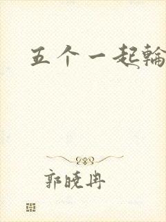五个一起轮你