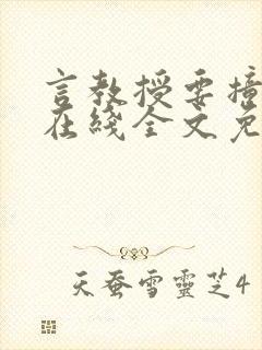 言教授要撞坏了在线全文免费阅读