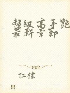 超级高手艳遇记最新章节