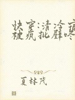 快穿:清冷宿主被疯批壁咚强制爱笔趣阁