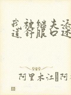 我被继夫添我阳道舒服口述