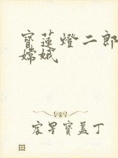 宝莲灯二郎神干嫦娥