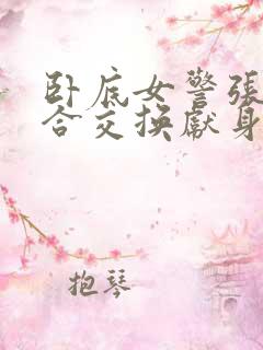 卧底女警张腿迎合交换献身小说