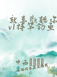 就喜欢听你叫1v1持竿钓鱼