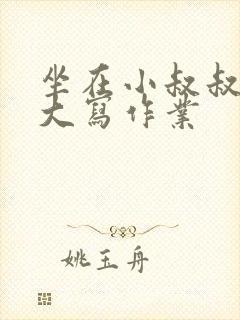 坐在小叔叔的巨大写作业