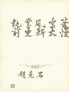 执掌风云萧峥超前更新太慢