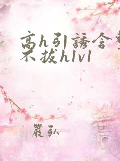 高h引诱含整夜不拔h1v1