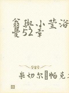 翁与小莹浴室欢爱52章